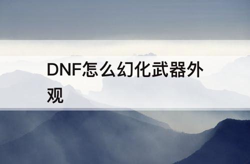 DNF怎么幻化武器外观
