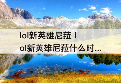 lol新英雄尼菈 lol新英雄尼菈什么时候出