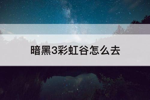 暗黑3彩虹谷怎么去