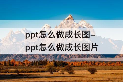 ppt怎么做成长图-ppt怎么做成长图片