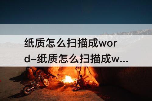 纸质怎么扫描成word-纸质怎么扫描成word版还可以编辑