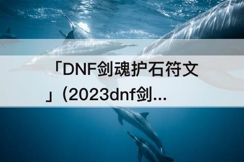 「DNF剑魂护石符文」(2023dnf剑魂护石符文完美推荐)