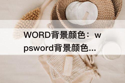 WORD背景颜色：wpsword背景颜色怎么设置绿色