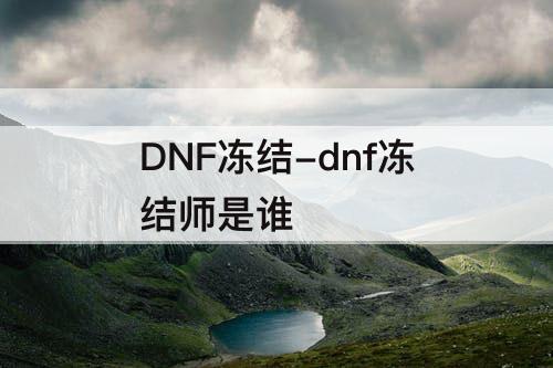 DNF冻结-dnf冻结师是谁