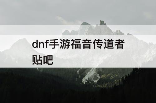 dnf手游福音传道者贴吧