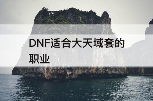 DNF适合大天域套的职业