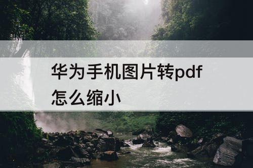 华为手机图片转pdf怎么缩小