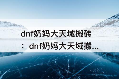 dnf奶妈大天域搬砖：dnf奶妈大天域搬砖怎么样