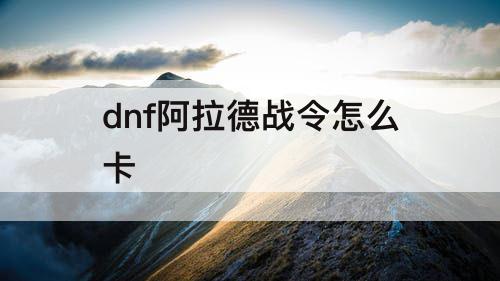 dnf阿拉德战令怎么卡