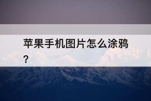 苹果手机图片怎么涂鸦?