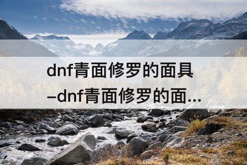 dnf青面修罗的面具-dnf青面修罗的面具特效