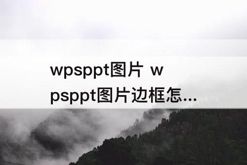 wpsppt图片 wpsppt图片边框怎么设置成圆边