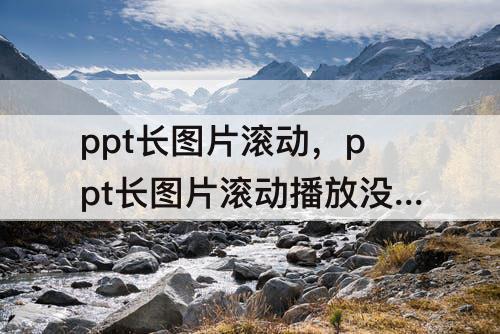 ppt长图片滚动，ppt长图片滚动播放没办法正常