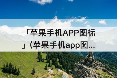 「苹果手机APP图标」(苹果手机app图标怎么改成圆形)
