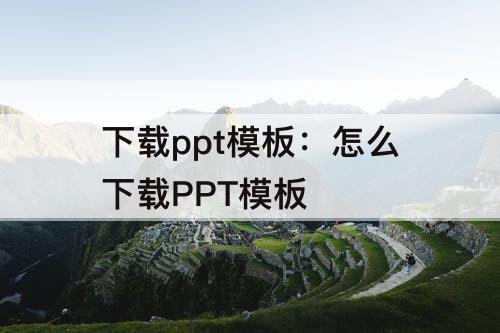 下载ppt模板：怎么下载PPT模板