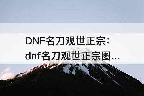 DNF名刀观世正宗：dnf名刀观世正宗图片