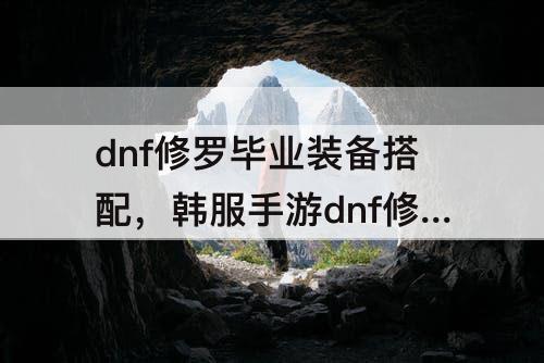 dnf修罗毕业装备搭配，韩服手游dnf修罗毕业装备搭配