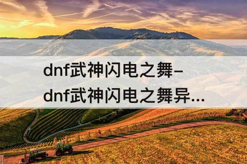 dnf武神闪电之舞-dnf武神闪电之舞异界套