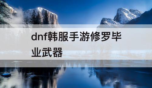 dnf韩服手游修罗毕业武器