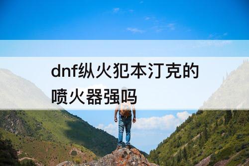 dnf纵火犯本汀克的喷火器强吗