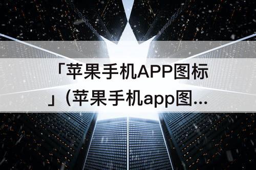 「苹果手机APP图标」(苹果手机app图标变成网格)