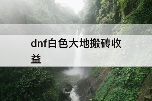 dnf白色大地搬砖收益