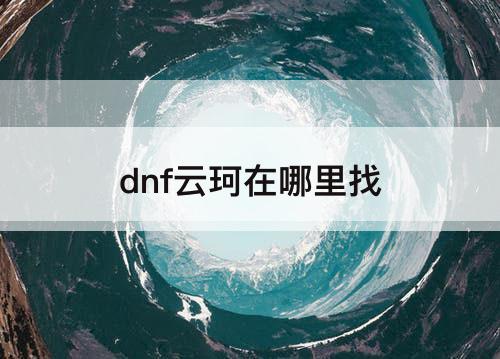dnf云珂在哪里找