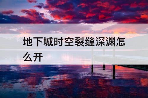 地下城时空裂缝深渊怎么开