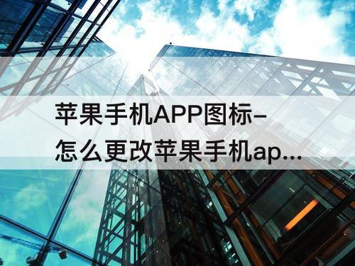 苹果手机APP图标-怎么更改苹果手机app图标大小