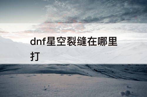 dnf星空裂缝在哪里打