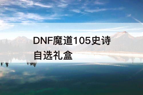 DNF魔道105史诗自选礼盒