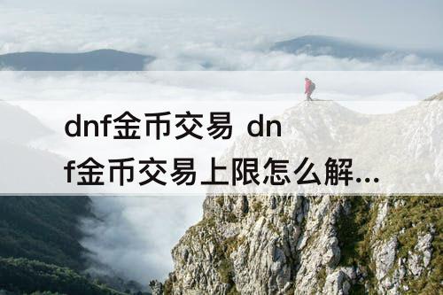 dnf金币交易 dnf金币交易上限怎么解除