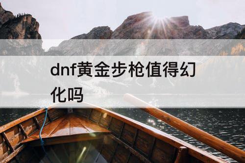 dnf黄金步枪值得幻化吗
