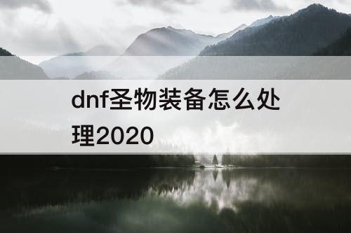 dnf圣物装备怎么处理2020