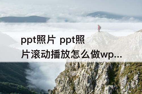ppt照片 ppt照片滚动播放怎么做wps