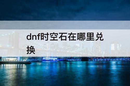 dnf时空石在哪里兑换