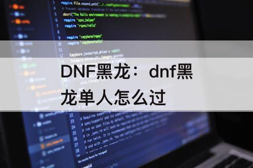 DNF黑龙：dnf黑龙单人怎么过