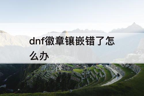 dnf徽章镶嵌错了怎么办