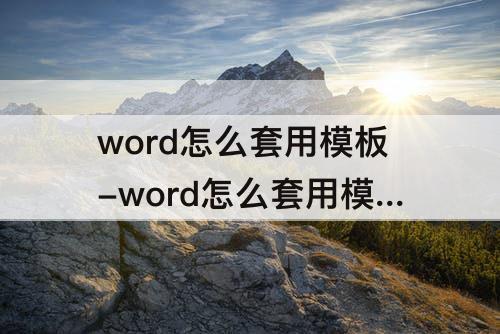 word怎么套用模板-word怎么套用模板填充名字
