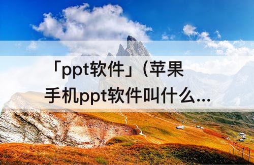 「ppt软件」(苹果手机ppt软件叫什么)