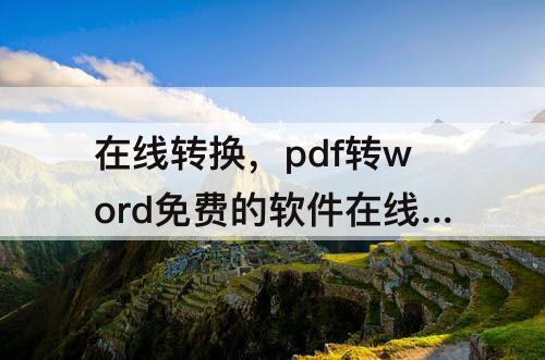 在线转换，pdf转word免费的软件在线转换