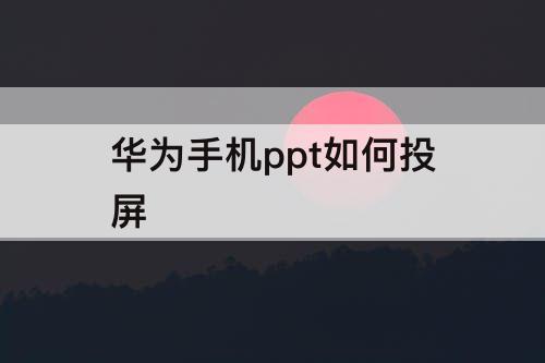华为手机ppt如何投屏