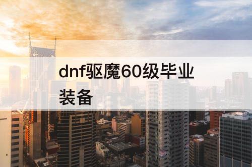 dnf驱魔60级毕业装备