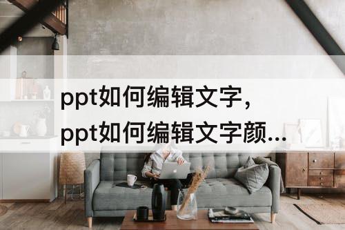 ppt如何编辑文字，ppt如何编辑文字颜色
