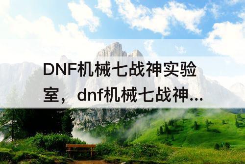 DNF机械七战神实验室，dnf机械七战神实验室票