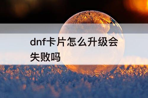 dnf卡片怎么升级会失败吗