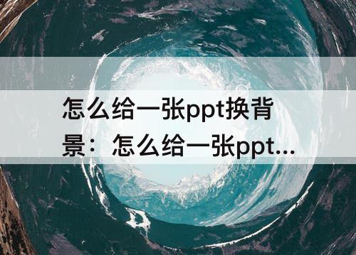 怎么给一张ppt换背景：怎么给一张ppt换背景颜色