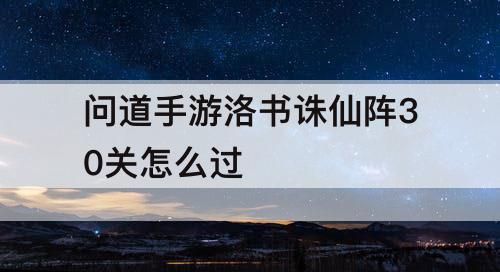 问道手游洛书诛仙阵30关怎么过