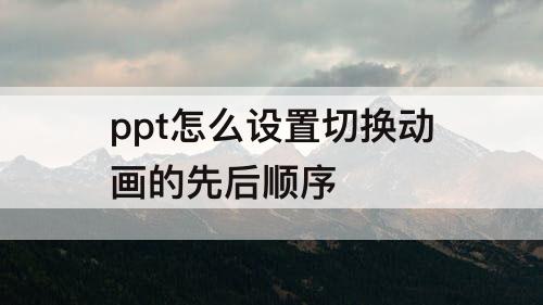 ppt怎么设置切换动画的先后顺序