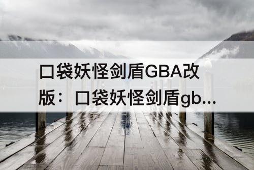口袋妖怪剑盾GBA改版：口袋妖怪剑盾gba改版努力值